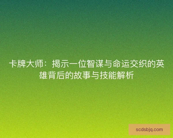 卡牌大师：揭示一位智谋与命运交织的英雄背后的故事与技能解析