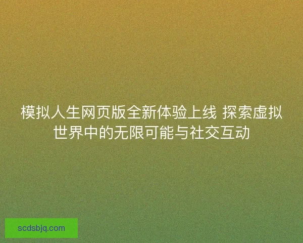 模拟人生网页版全新体验上线 探索虚拟世界中的无限可能与社交互动