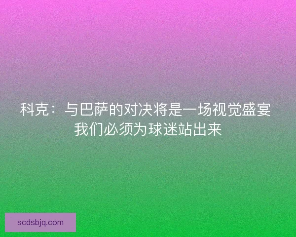 科克:与巴萨的对决将是一场视觉盛宴 我们必须为球迷站出来 科克:与巴萨的对决将是一场视觉盛宴 我们必须为球迷站出来