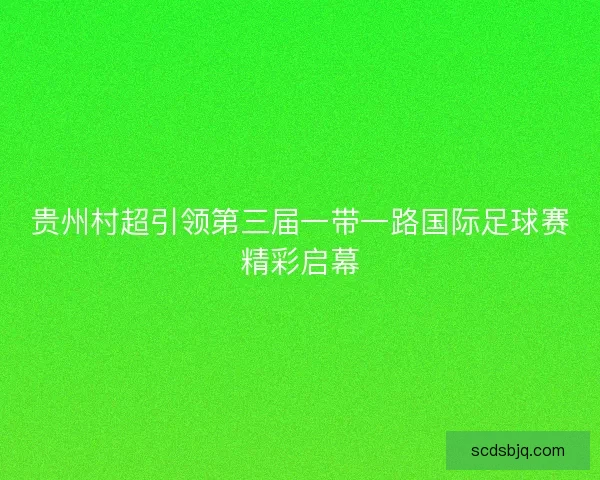 贵州村超引领第三届一带一路国际足球赛精彩启幕