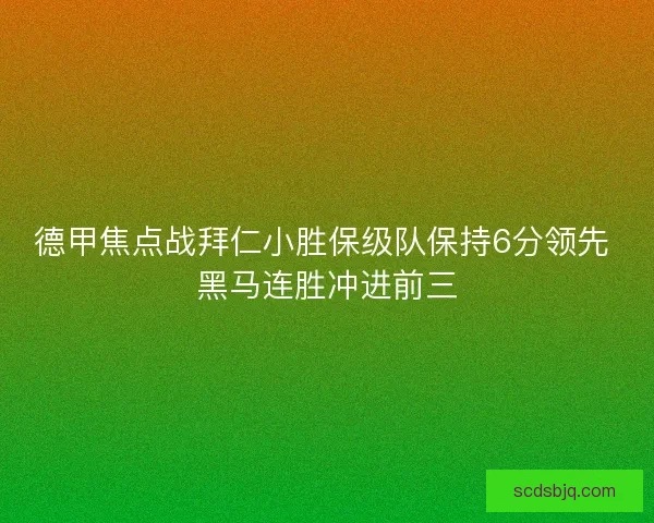 德甲焦点战拜仁小胜保级队保持6分领先 黑马连胜冲进前三