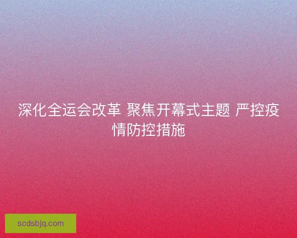 深化全运会改革 聚焦开幕式主题 严控疫情防控措施 深化全运会改革 聚焦开幕式主题 严控疫情防控措施