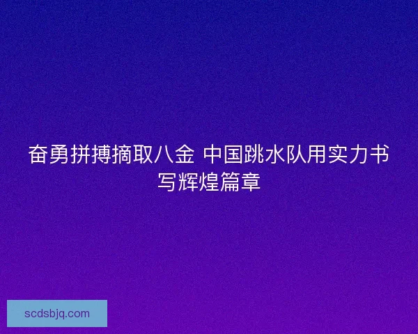 奋勇拼搏摘取八金 中国跳水队用实力书写辉煌篇章 奋勇拼搏摘取八金 中国跳水队用实力书写辉煌篇章
