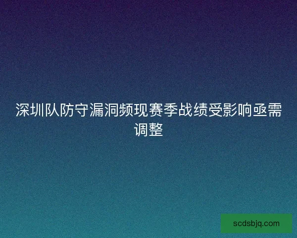 深圳队防守漏洞频现赛季战绩受影响亟需调整
