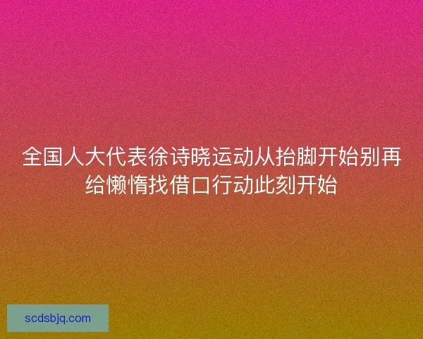 全国人大代表徐诗晓运动从抬脚开始别再给懒惰找借口行动此刻开始