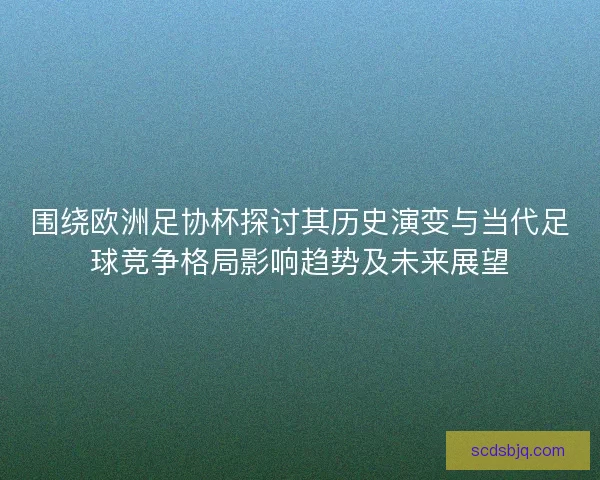 围绕欧洲足协杯探讨其历史演变与当代足球竞争格局影响趋势及未来展望 围绕欧洲足协杯探讨其历史演变与当代足球竞争格局影响趋势及未来展望