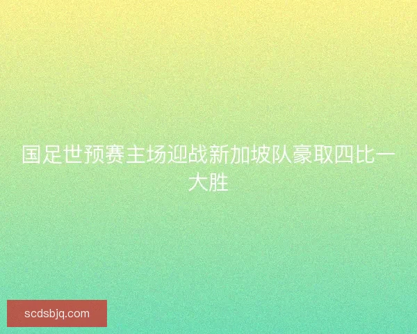 国足世预赛主场迎战新加坡队豪取四比一大胜